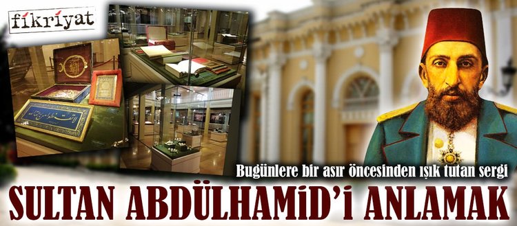 Bugünlere bir asır öncesinden ışık tutan sergi: Sultan Abdülhamid’i anlamak