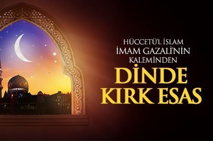 İmam Gazali’nin kaleminden dinde kırk esas