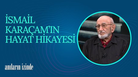 İsmail Karaçam'ın Hayat Hikayesi I Anıların İzinde