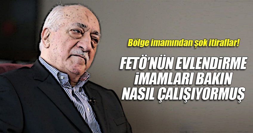 Sözde ’büyük bölge imamı’ FETÖ’yü anlattı