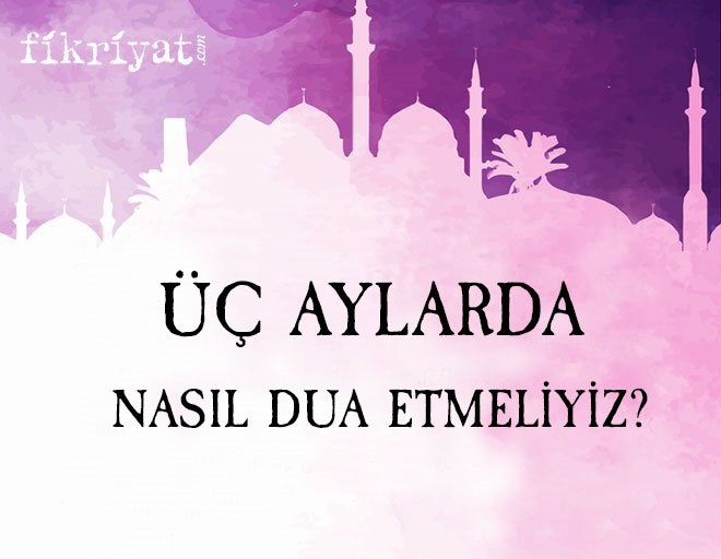 Üç aylarda nasıl dua etmeliyiz?