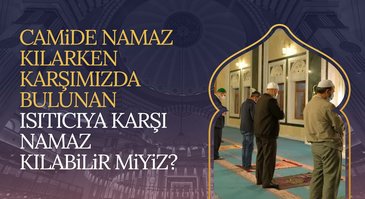 Camide namaz kılarken karşımızda bulunan ısıtıcıya karşı namaz kılabilir miyiz?