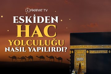 Eskiden hac yolculuğu nasıl yapılırdı?