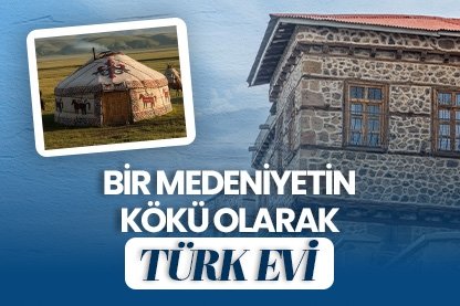 Bir medeniyetin kökü olarak Türk evi