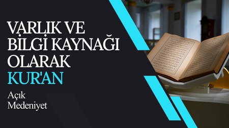 Varlık ve Bilgi Kaynağı Olarak Kur'an I Açık Medeniyet