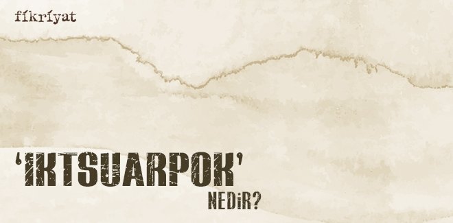 ‘IKTSUARPOK’ NEDİR?