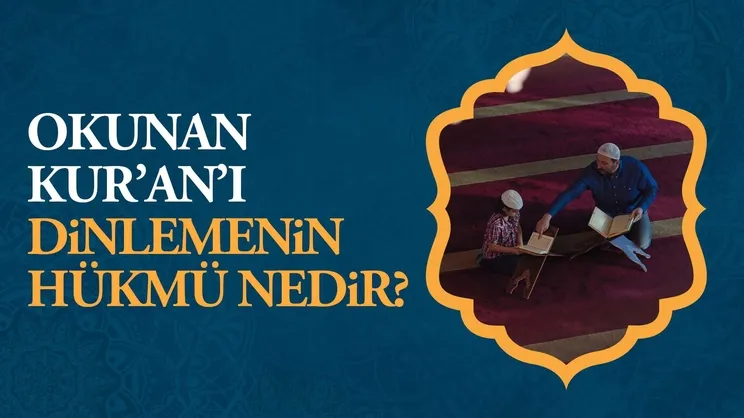 Okunan Kur’an’ı dinlemenin hükmü nedir?