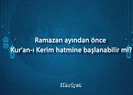 Ramazan ayından önce Kur’an-ı Kerim hatmine başlanabilir mi?