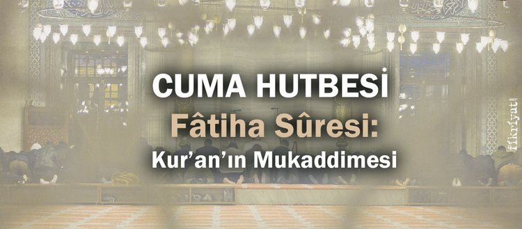 Cuma Hutbesi: “Fâtiha Sûresi: Kur’an’ın Mukaddimesi”