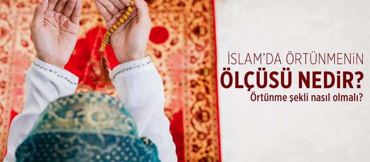 İslam’da örtünmenin ölçüsü nedir? Örtünme ile ilgili ayet ve hadisler nelerdir? Örtünme şekli nasıl olmalı?