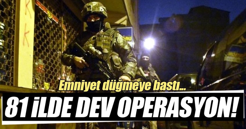 Emniyet düğmeye bastı! 81 ilde dev operasyon