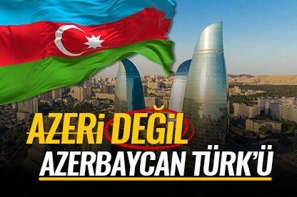 Azeri değil, Azerbaycan Türk’ü