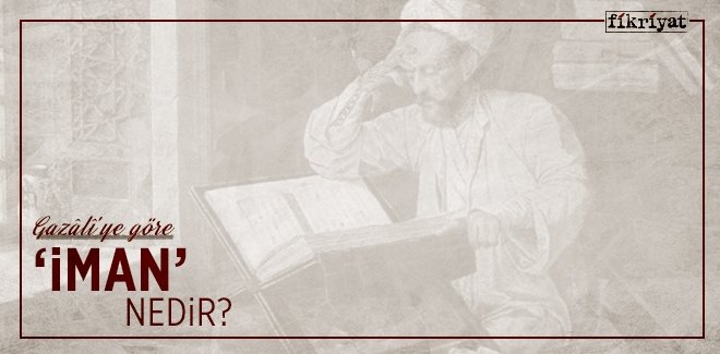 GAZÂLÎ’YE GÖRE ‘İMAN’ NEDİR?