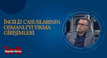 İngiliz Casuslarının Osmanlı'yı Yıkma Girişimleri | Doğu'dan Batı'ya Tarih