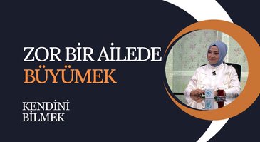 Zor Bir Ailede Büyümek I Kendini Bilmek