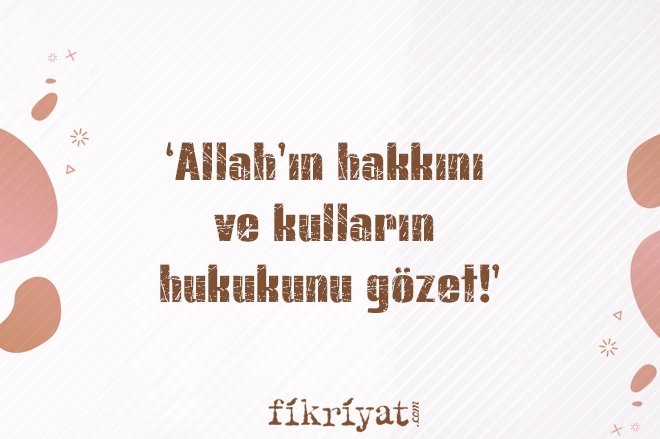 ‘ALLAH’IN HAKKINI VE KULLARIN HUKUKUNU GÖZET!’