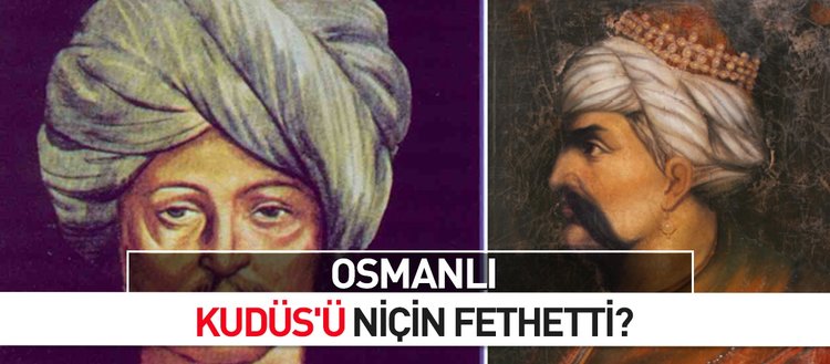 Osmanlı Kudüs’ü niçin fethetti?