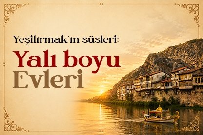 Yeşilırmak’ın süsleri: Yalıboyu Evleri