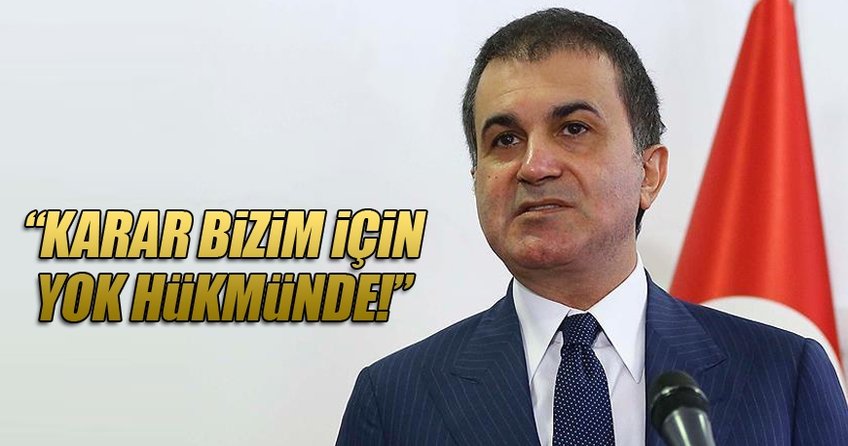 AB Bakanı Ömer Çelik: Bu karar bizim için yok hükmündedir