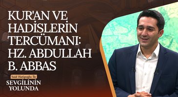 Kur'an ve Hadislerin Tercümanı: Hz. Abdullah B. Abbas | Sevgilinin Yolunda