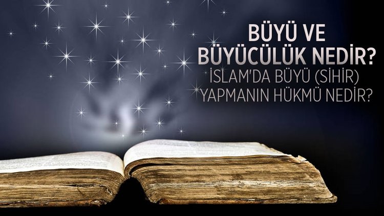 Büyü ve büyücülük nedir? İslam’da büyü sihir yapmanın hükmü nedir?