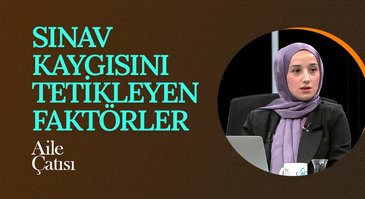 Sınav Kaygısını Tetikleyen Faktörler | Aile Çatısı