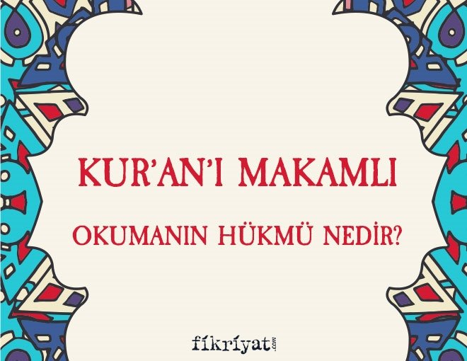 Kur’an’ı makamlı okumanın hükmü nedir?