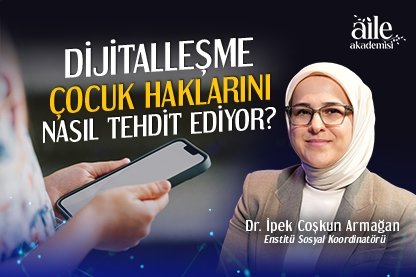 Dijitalleşme Çocuk Haklarını Nasıl Tehdit Ediyor? - Aile Akademisi