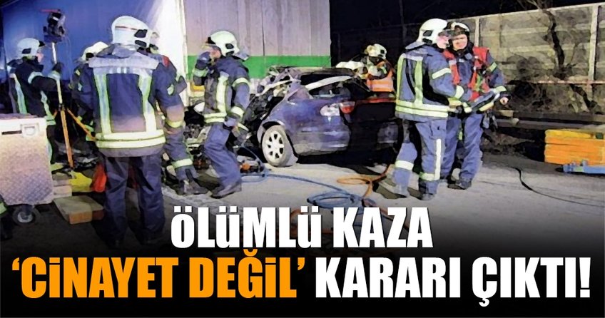 Ölümlü kaza ‘cinayet degil’ kararı çıktı