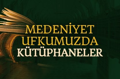 Medeniyet ufkumuzda kütüphaneler