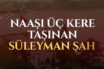 Naaşı üç kere taşınan Süleyman Şah