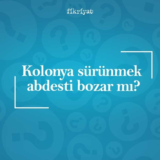 Kolonya sürünmek abdesti bozar mı?
