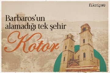 Barbaros’un alamadığı tek şehir: Kotor
