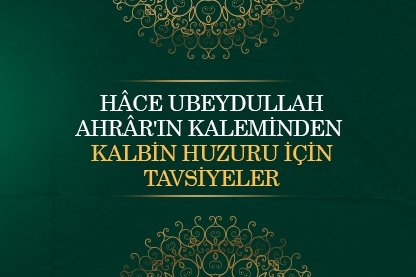 Hace Ubeydullah Ahrar’ın kaleminden kalbin huzuru için tavsiyeler