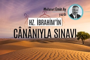 Hz. İbrahim’in, cânânıyla sınavı