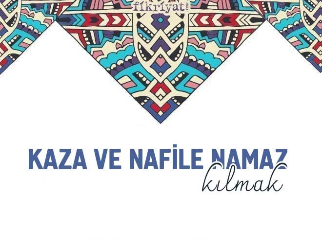 KAZA VE NAFİLE NAMAZ KILMAK