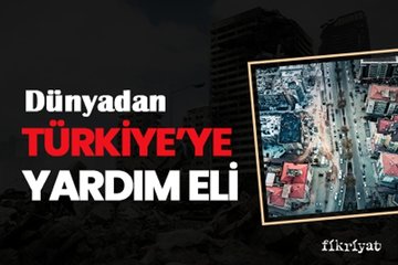Dünyadan Türkiye’ye yardım eli