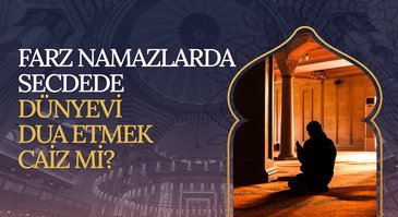 Farz namazlarda secdede dünyevi dua etmek caiz mi?