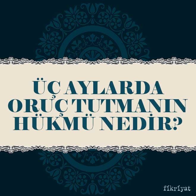 Üç aylarda oruç tutmanın hükmü nedir?