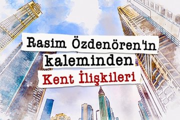 Rasim Özdenören’in kaleminden Kent İlişkileri