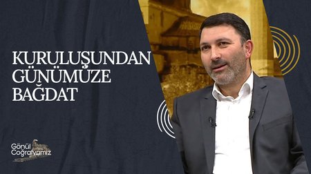 Kuruluşundan Günümüze Bağdat | Gönül Coğrafyamız