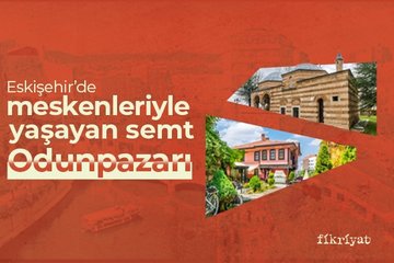 Eskişehir’de meskenleriyle yaşayan semt: Odunpazarı