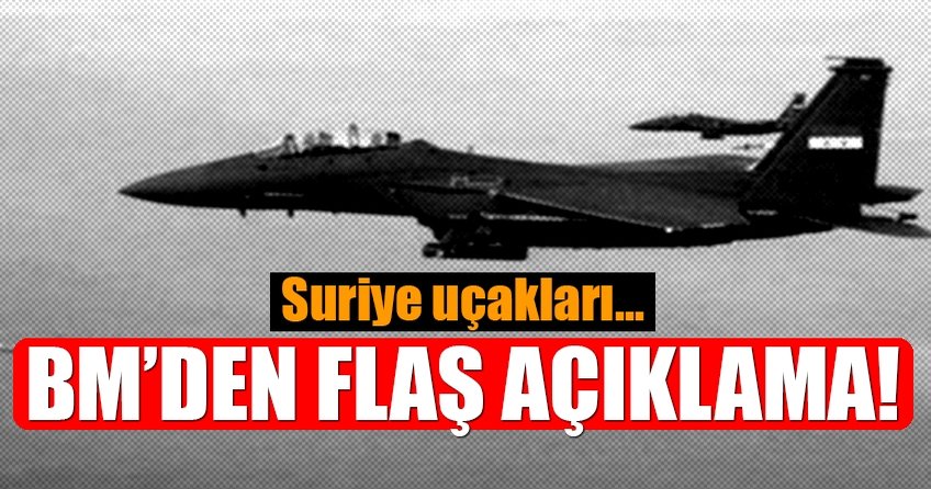 BM’den flaş açıklama! Suriye uçakları...