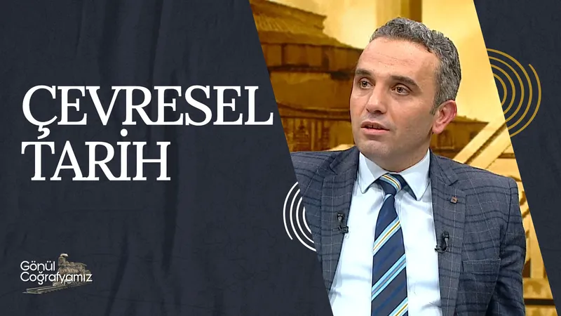 Çevresel Tarih I Gönül Coğrafyamız