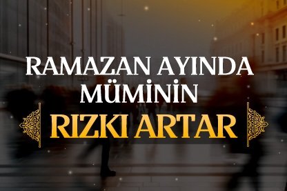 Ramazan ayında müminin rızkı artar