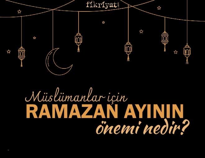 MÜSLÜMANLAR İÇİN RAMAZAN AYININ ÖNEMİ NEDİR?
