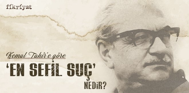 KEMAL TAHİR’E GÖRE ‘EN SEFİL SUÇ’ NEDİR?