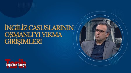 İngiliz Casuslarının Osmanlı'yı Yıkma Girişimleri | Doğu'dan Batı'ya Tarih