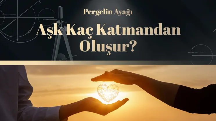Aşk Kaç Katmandan Oluşur? | Pergelin Ayağı