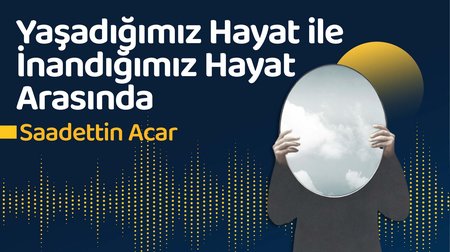 Yaşadığımız Hayat İle İnandığımız Hayat Arasında | Saadettin Acar